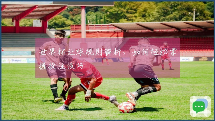 世界杯让球规则解析，如何轻松掌握投注技巧