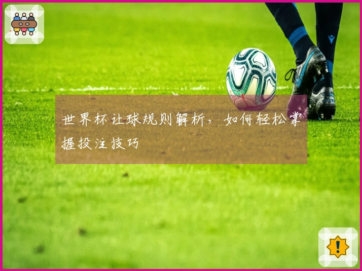 世界杯让球规则解析，如何轻松掌握投注技巧
