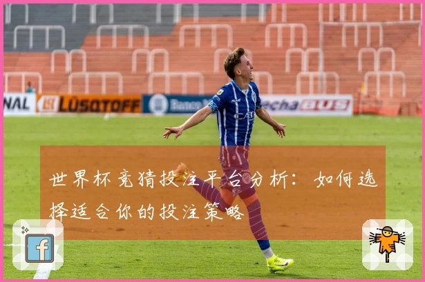 世界杯竞猜投注平台分析：如何选择适合你的投注策略