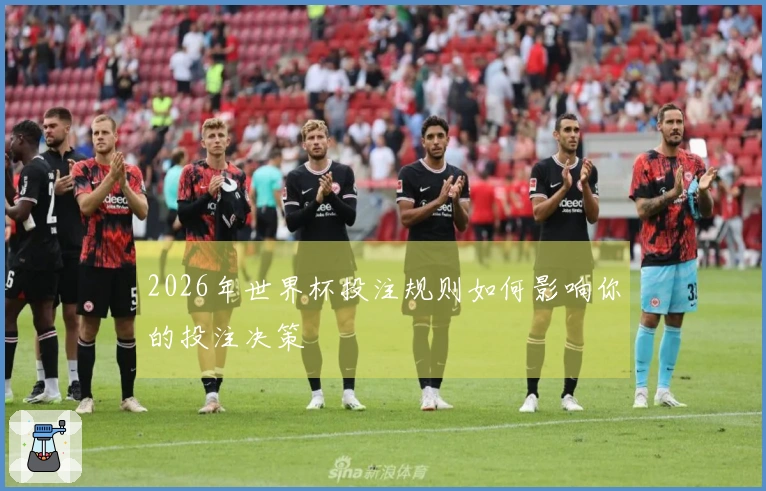 2026年世界杯投注规则如何影响你的投注决策
