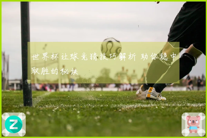 世界杯让球竞猜技巧解析 助你稳中取胜的秘诀