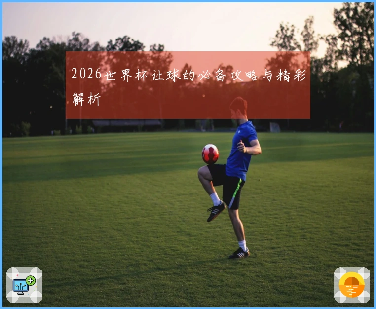2026世界杯让球的必备攻略与精彩解析