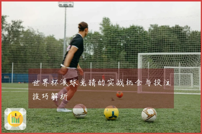 世界杯滚球竞猜的实战机会与投注技巧解析