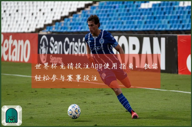 世界杯竞猜投注App使用指南，教你轻松参与赛事投注